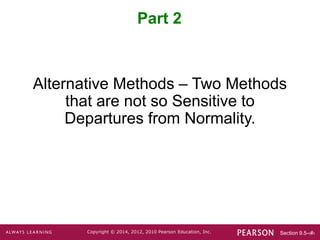 Section 9.5-‹#›
Copyright © 2014, 2012, 2010 Pearson Education, Inc.
Part 2
Alternative Methods – Two Methods
that are not so Sensitive to
Departures from Normality.
 