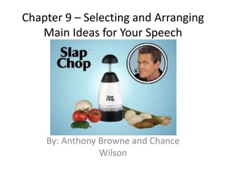 Chapter 9 – Selecting and Arranging
Main Ideas for Your Speech
By: Anthony Browne and Chance
Wilson
 