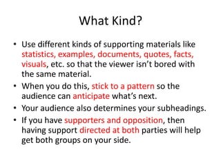 What Kind?
• Use different kinds of supporting materials like
statistics, examples, documents, quotes, facts,
visuals, etc...