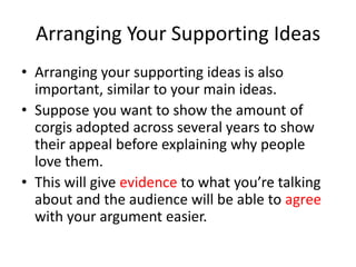 Arranging Your Supporting Ideas
• Arranging your supporting ideas is also
important, similar to your main ideas.
• Suppose...
