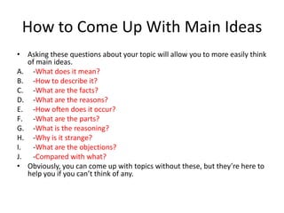 How to Come Up With Main Ideas
• Asking these questions about your topic will allow you to more easily think
of main ideas...