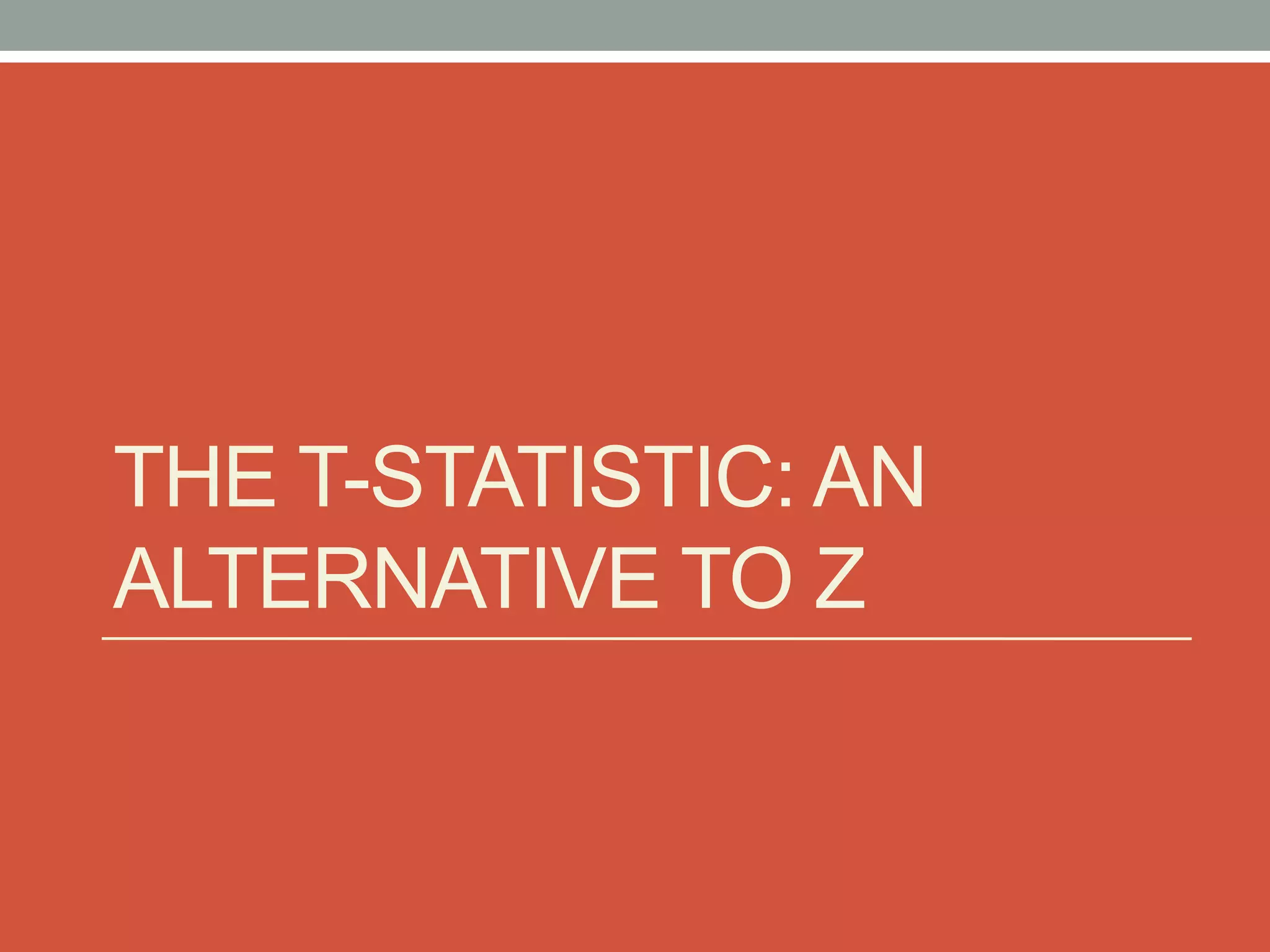 THE T-STATISTIC: AN
ALTERNATIVE TO Z
 