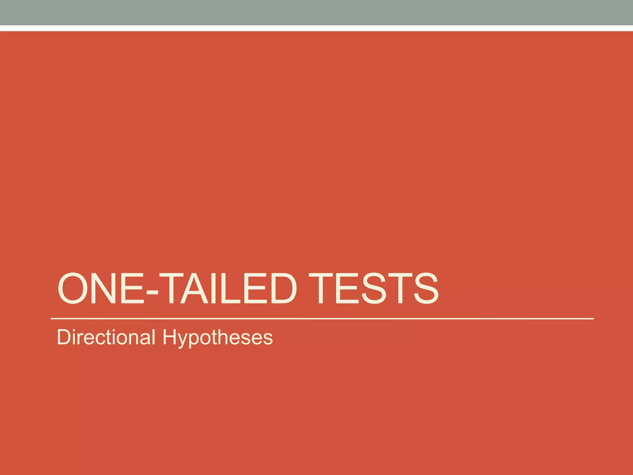 ONE-TAILED TESTS
Directional Hypotheses
 
