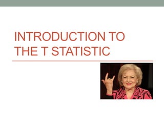 INTRODUCTION TO
THE T STATISTIC
 