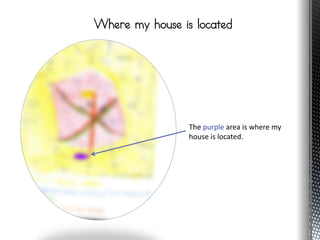 Where my house is located




                 The purple area is where my
                 house is located.
 