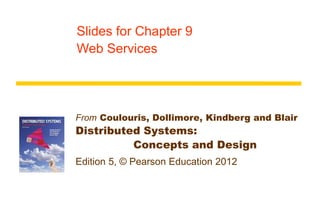 From Coulouris, Dollimore, Kindberg and Blair
Distributed Systems:
Concepts and Design
Edition 5, © Pearson Education 2012
Slides for Chapter 9
Web Services
 