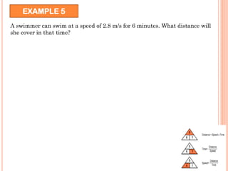 EXAMPLE 5
A swimmer can swim at a speed of 2.8 m/s for 6 minutes. What distance will
she cover in that time?
 