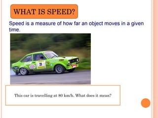 WHAT IS SPEED?
This car is travelling at 80 km/h. What does it mean?
 