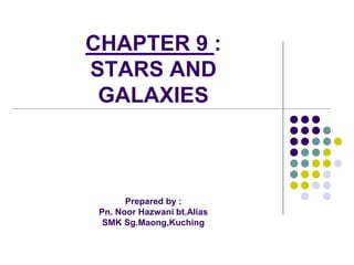 CHAPTER 9 :
STARS AND
GALAXIES
Prepared by :
Pn. Noor Hazwani bt.Alias
SMK Sg.Maong,Kuching
 