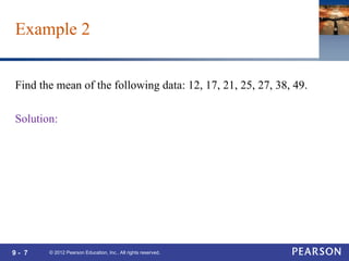 9 - 7
Find the mean of the following data: 12, 17, 21, 25, 27, 38, 49.
Solution:
© 2012 Pearson Education, Inc.. All rights reserved.
Example 2
 