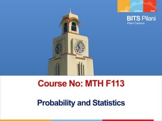 BITS Pilani, Pilani Campus
BITS Pilani
Pilani Campus
Course No: MTH F113
Probability and Statistics
 