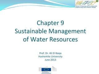 Chapter 9
Sustainable Management
of Water Resources
Prof. Dr. Ali El-Naqa
Hashemite University
June 2013
 