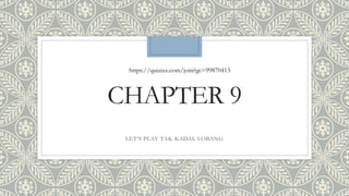 CHAPTER 9
LET’S PLAY TAK KADAL LOBANG
https://quizizz.com/join?gc=99870413
 