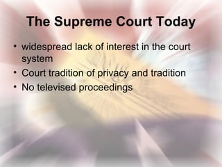 The Supreme Court Today
• widespread lack of interest in the court
  system
• Court tradition of privacy and tradition
• No televised proceedings
 