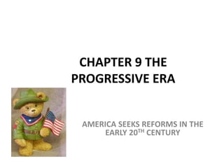 CHAPTER 9 THE
PROGRESSIVE ERA


 AMERICA SEEKS REFORMS IN THE
      EARLY 20TH CENTURY
 