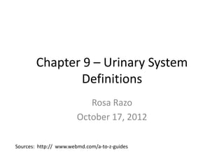 Chapter 9 – Urinary System
               Definitions
                           Rosa Razo
                        October 17, 2012

Sources: http:// www.webmd.com/a-to-z-guides
 
