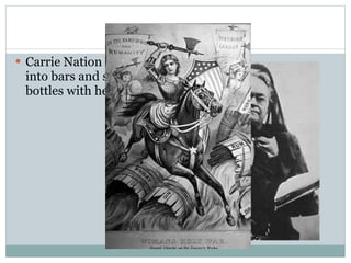 Carrie Nation – walked into bars and smashed bottles with her ax 