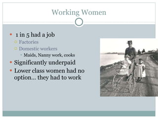 Working Women 1 in 5 had a job Factories Domestic workers Maids, Nanny work, cooks Significantly underpaid Lower class women had no option… they had to work 