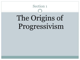 Section 1 The Origins of Progressivism 