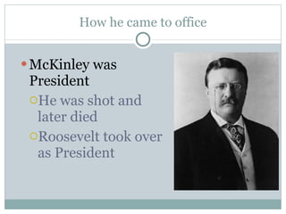 How he came to office McKinley was President He was shot and later died Roosevelt took over as President 