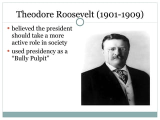 Theodore Roosevelt (1901-1909) believed the president should take a more active role in society used presidency as a “Bully Pulpit” 
