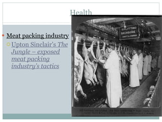 Health Meat packing industry Upton Sinclair’s  The Jungle – exposed meat packing industry’s tactics 