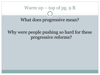 Warm up – top of pg. 9 R What does progressive mean? Why were people pushing so hard for these progressive reforms? 