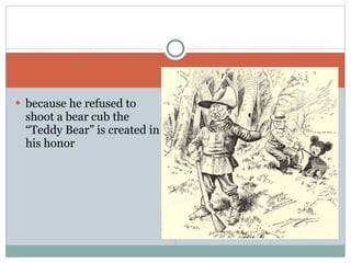 because he refused to shoot a bear cub the “Teddy Bear” is created in his honor 