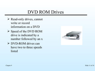 DVD ROM Drives Read-only drives, cannot write or record information on a DVD Speed of the DVD ROM drive is indicated by a number followed by an x DVD-ROM drives can have two to three speeds listed 