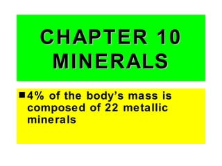 CHAPTER 10
    MINERALS
s 4%of the body’s mass is
 composed of 22 metallic
 minerals
 