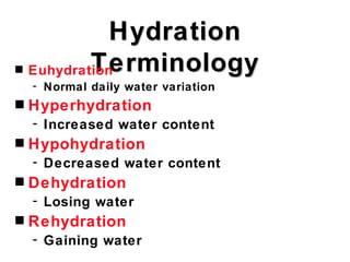 Hydration
s           Terminology
    Euhydration
    - Normal daily water variation
s   Hyperhydration
    - Increased water content
s   Hypohydration
    - Decreased water content
s   Dehydration
    - Losing water
s   Rehydration
    - Gaining water
 