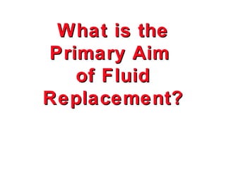What is the
Primary Aim
   of Fluid
Replacement?
 
