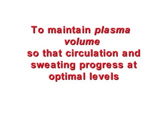 To maintain plasma
        volume
so that circulation and
 sweating progress at
    optimal levels
 