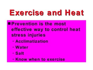 Exercise and Heat
s Prevention is the most
 effective way to control heat
 stress injuries
 -   Acclimatization
 -   Water
 -   Salt
 -   Know when to exercise
 