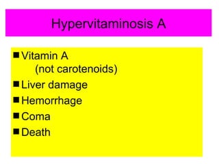 Hypervitaminosis A

s Vitamin  A
     (not carotenoids)
s Liver damage
s Hemorrhage
s Coma
s Death
 