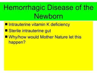 Hemorrhagic Disease of the
        Newborn
s Intrauterine vitamin K deficiency
s Sterile intrauterine gut
s Why/how would Mother Nature let this
  happen?
 