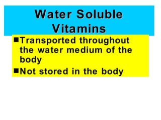 Water Soluble
      Vitamins
s Transported  throughout
  the water medium of the
  body
s Not stored in the body
 