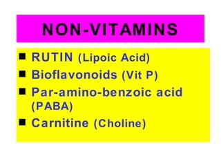 NON-VITAMINS
s   RUTIN (Lipoic Acid)
s   Bioflavonoids (Vit P)
s   Par-amino-benzoic acid
    (PABA)
s   Carnitine (Choline)
 