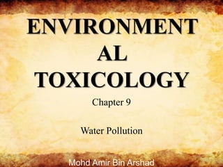 ENVIRONMENTAL TOXICOLOGY Chapter 9 Water Pollution Mohd Amir Bin Arshad 1 