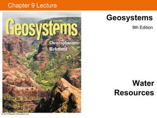 Chapter 9 Lecture
© 2015 Pearson Education, Inc.
Water
Resources
Geosystems
9th Edition
 
