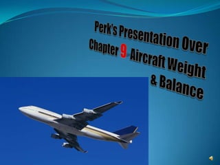 Perk’s Presentation Over Chapter 9  Aircraft Weight & Balance 