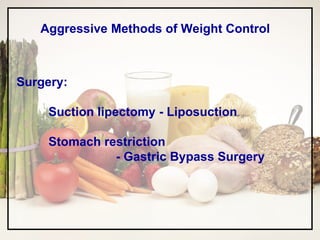 Aggressive Methods of Weight Control Surgery: Suction lipectomy - Liposuction Stomach restriction   - Gastric Bypass Surgery 