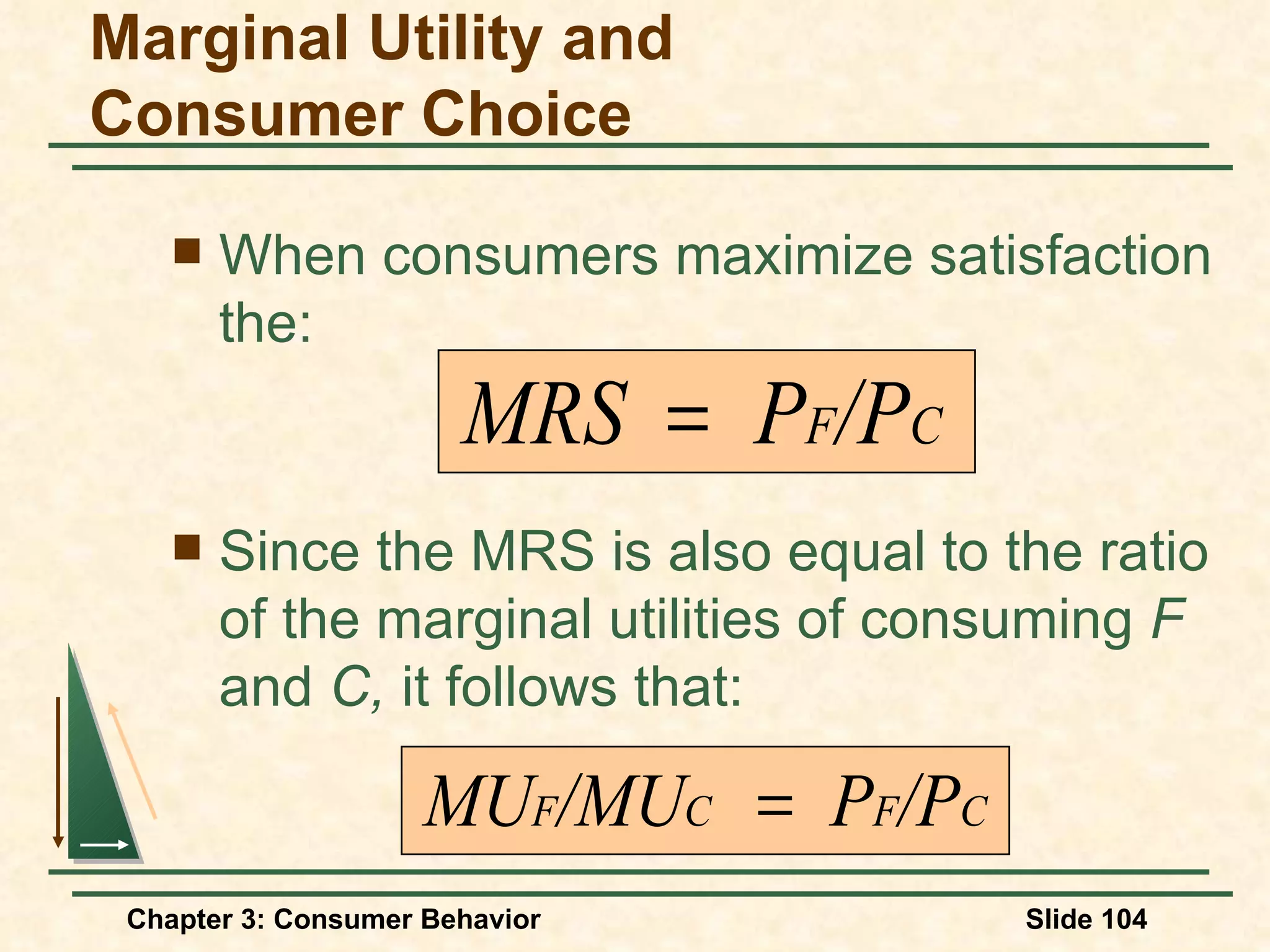 When consumers maximize satisfaction the: Marginal Utility and Consumer Choice Since the MRS is also equal to the ratio of the marginal utilities of consuming F and C, it follows that: