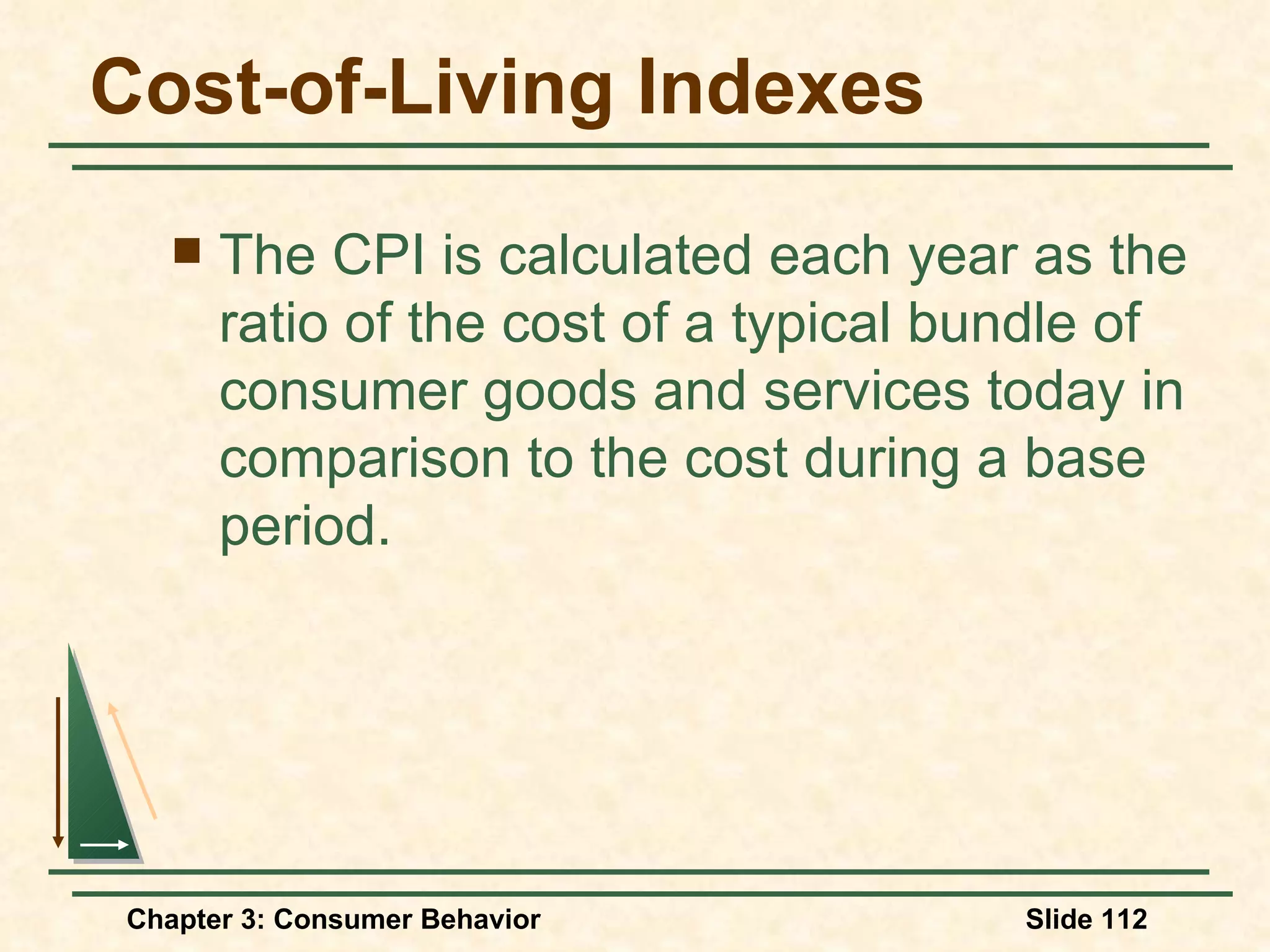 Cost-of-Living Indexes The CPI is calculated each year as the ratio of the cost of a typical bundle of consumer goods and services today in comparison to the cost during a base period.