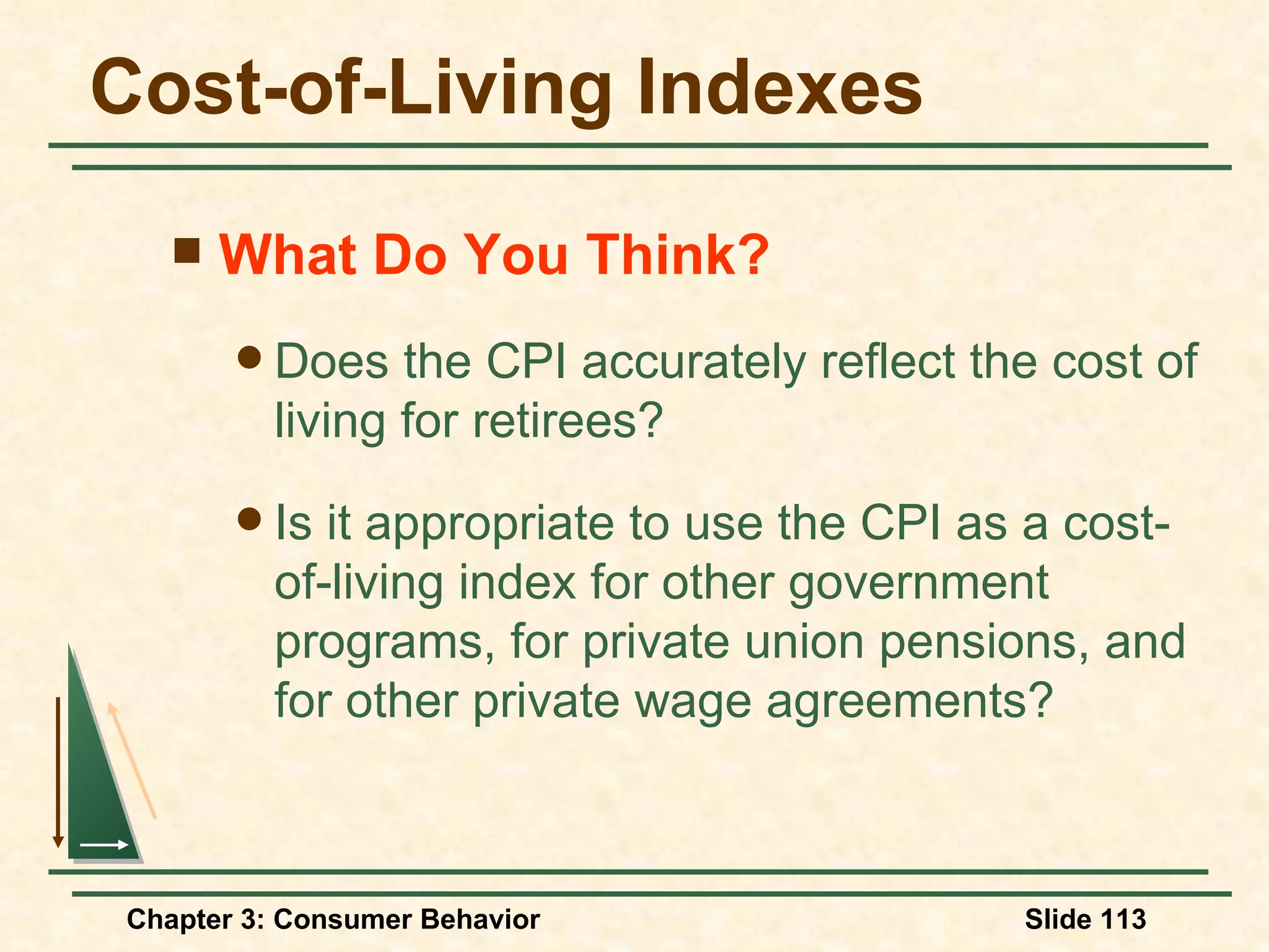 Cost-of-Living Indexes What Do You Think? Does the CPI accurately reflect the cost of living for retirees? Is it appropriate to use the CPI as a cost-of-living index for other government programs, for private union pensions, and for other private wage agreements?