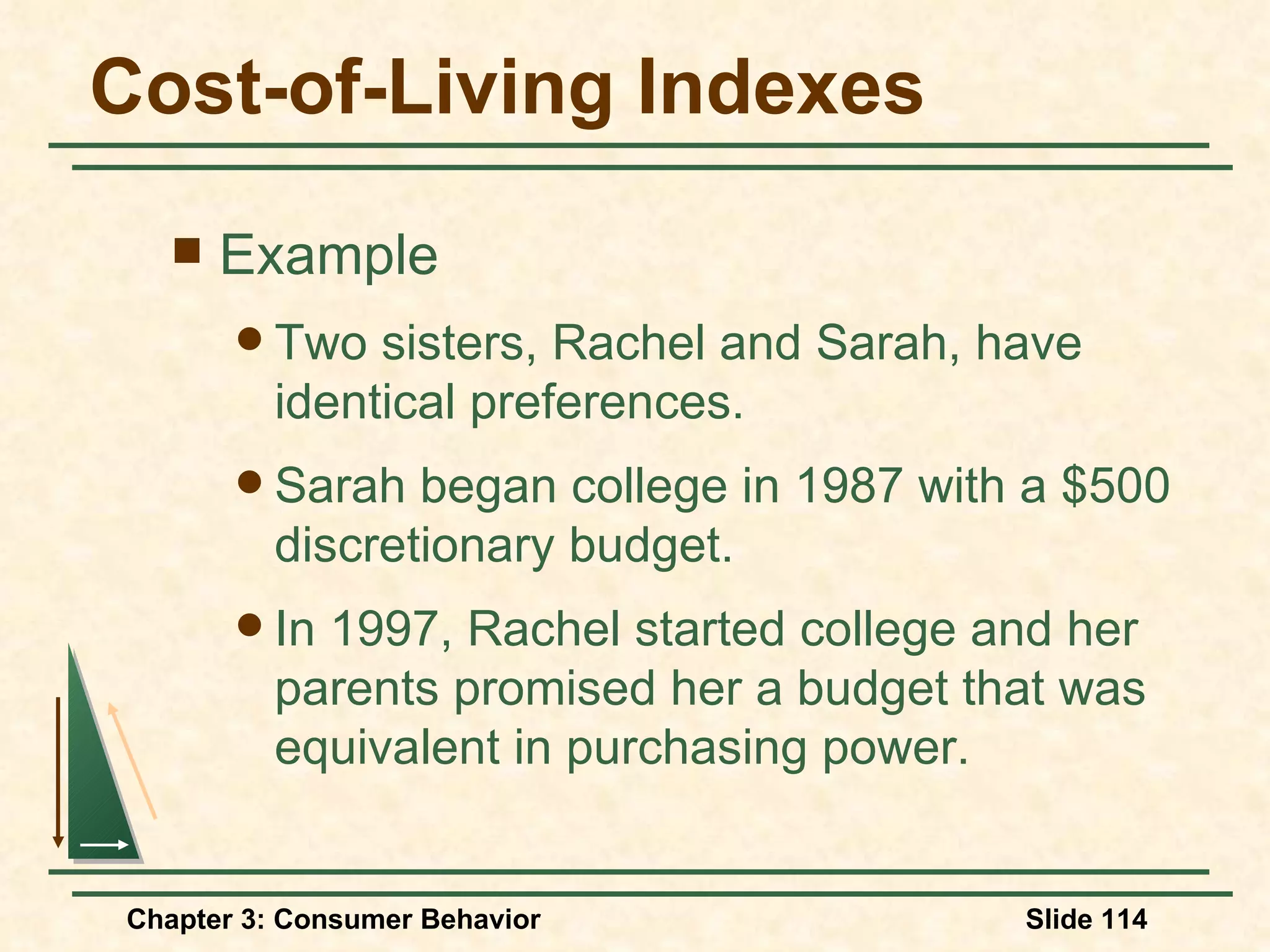Cost-of-Living Indexes Example Two sisters, Rachel and Sarah, have identical preferences. Sarah began college in 1987 with a $500 discretionary budget. In 1997, Rachel started college and her parents promised her a budget that was equivalent in purchasing power.