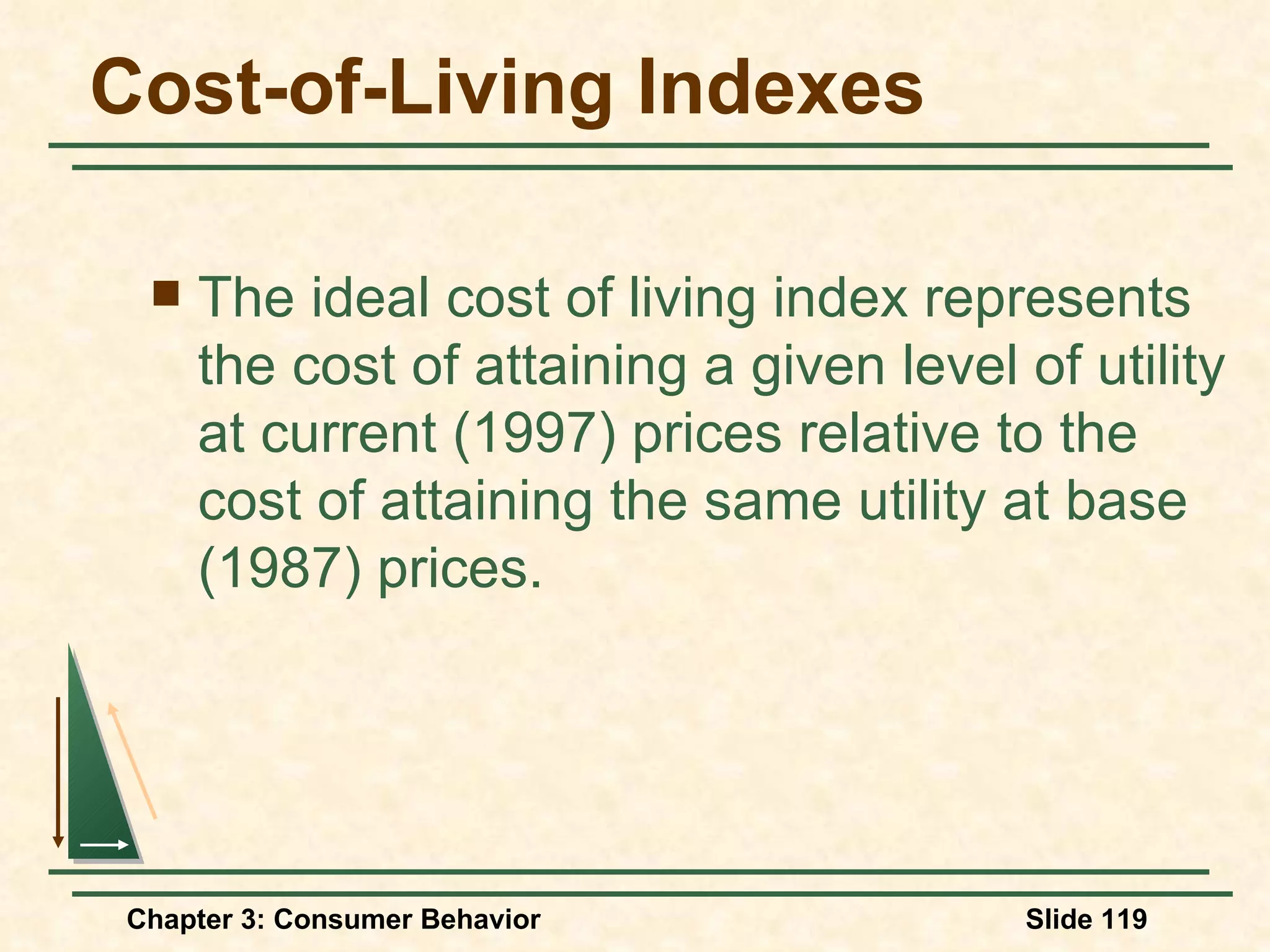 Cost-of-Living Indexes The ideal cost of living index represents the cost of attaining a given level of utility at current (1997) prices relative to the cost of attaining the same utility at base (1987) prices.