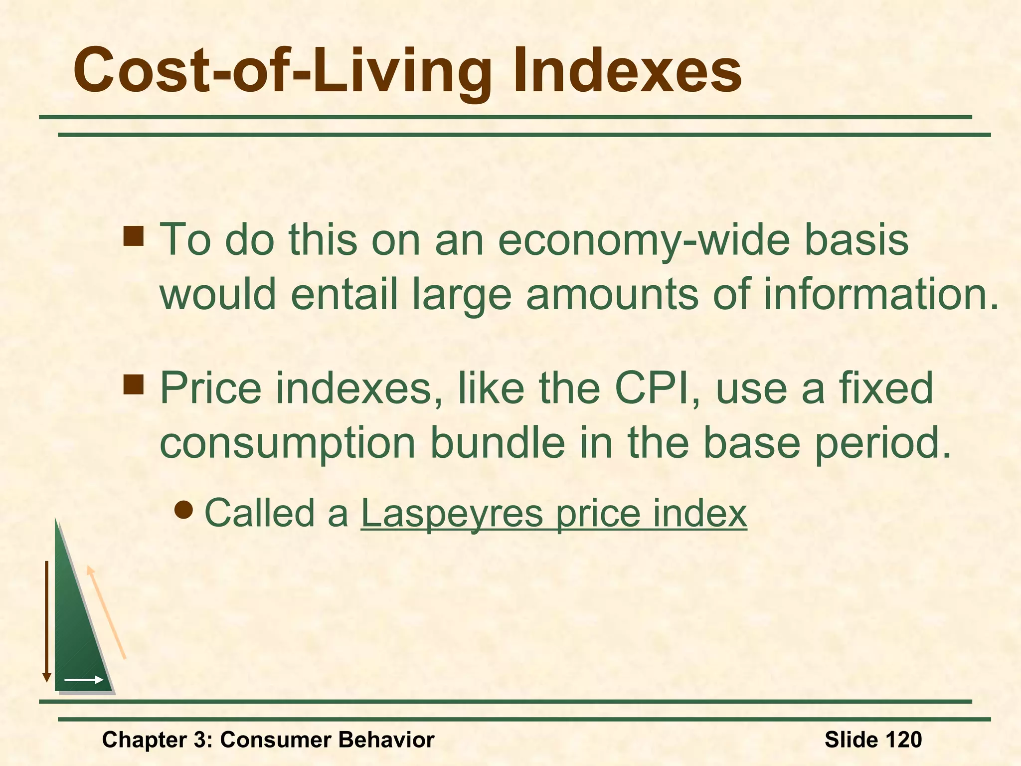 Cost-of-Living Indexes To do this on an economy-wide basis would entail large amounts of information. Price indexes, like the CPI, use a fixed consumption bundle in the base period. Called a Laspeyres price index