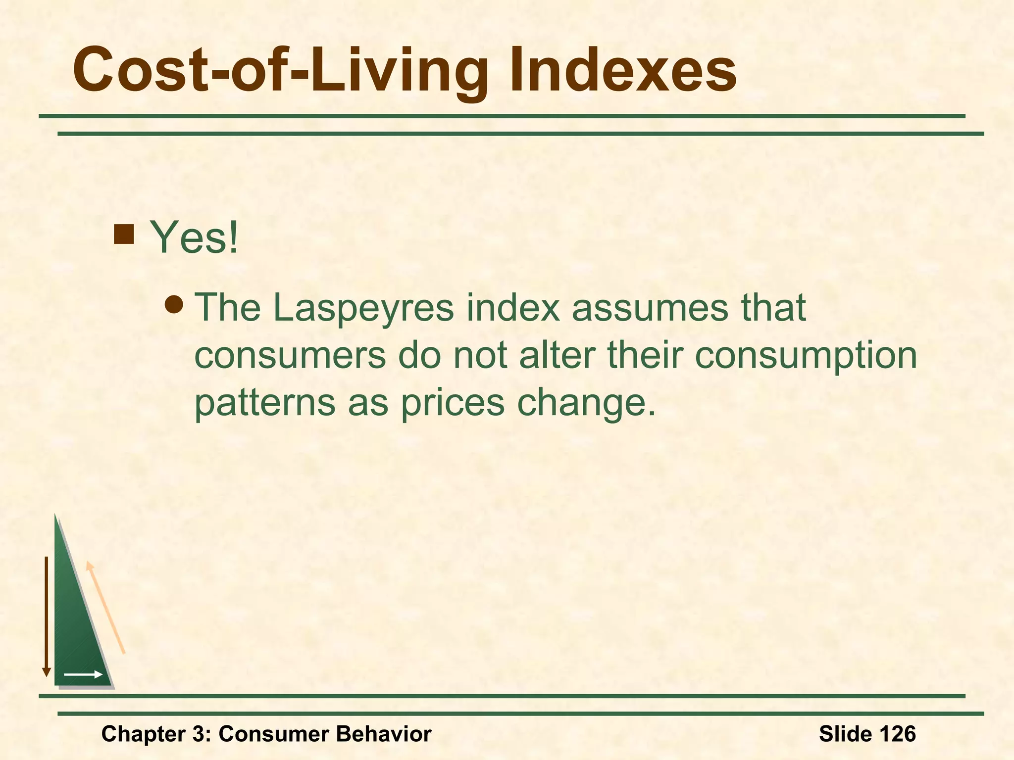 Cost-of-Living Indexes Yes! The Laspeyres index assumes that consumers do not alter their consumption patterns as prices change.