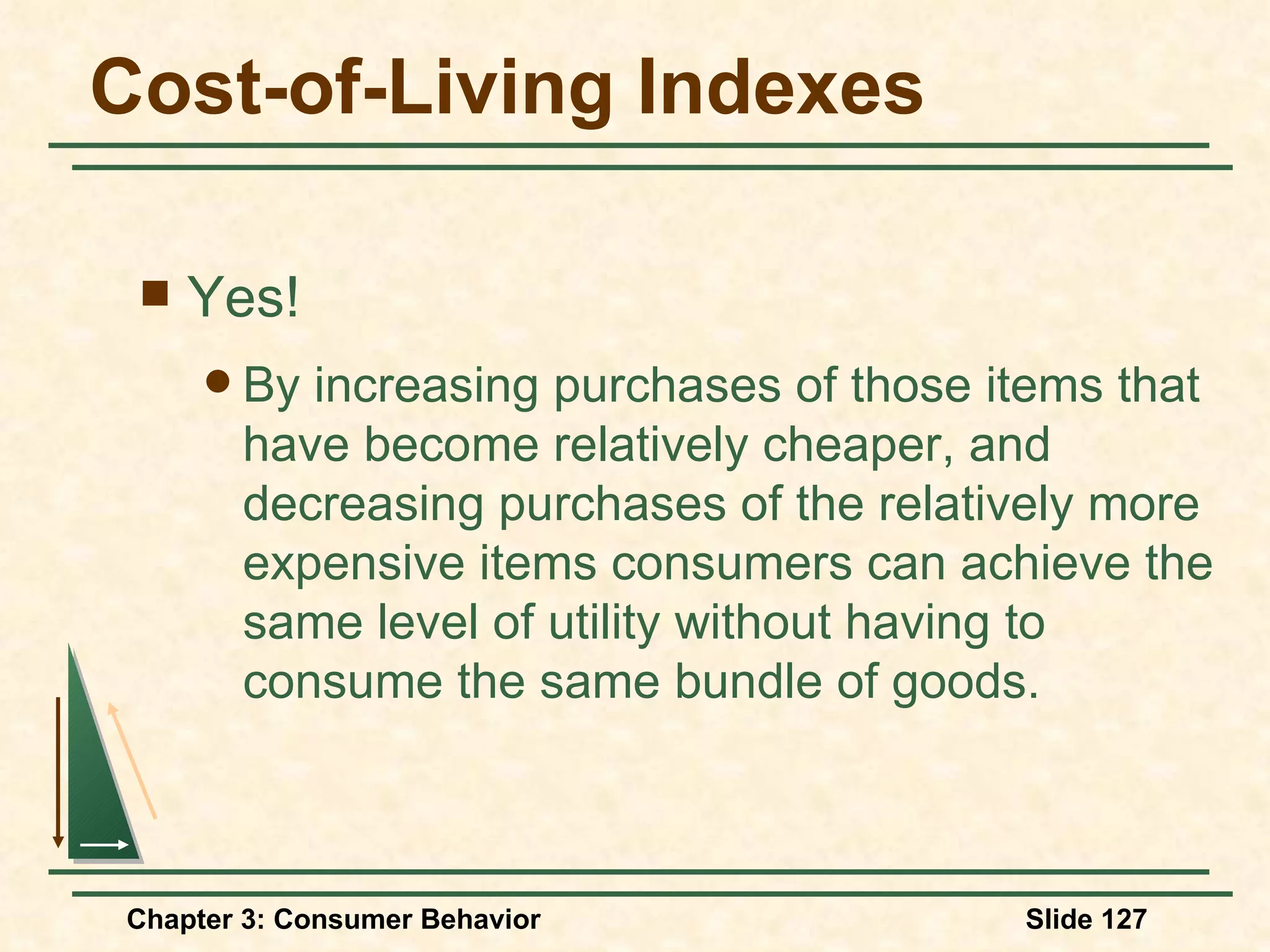 Cost-of-Living Indexes Yes! By increasing purchases of those items that have become relatively cheaper, and decreasing purchases of the relatively more expensive items consumers can achieve the same level of utility without having to consume the same bundle of goods.